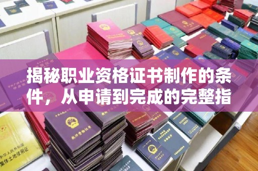 壤塘揭秘职业资格证书制作的条件，从申请到完成的完整指南